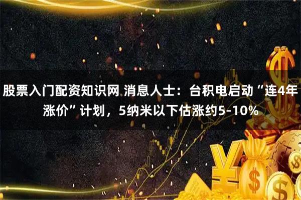 股票入门配资知识网 消息人士:台积电启动“连4年涨价”计划,5纳米以下估涨约5-10%