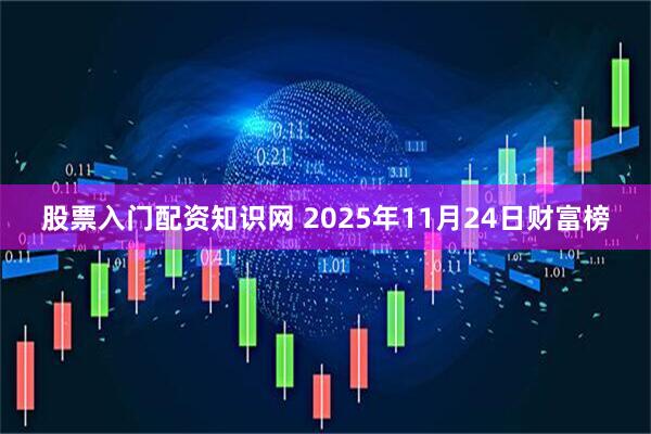 股票入门配资知识网 2025年11月24日财富榜