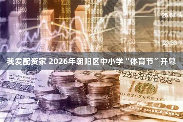 我爱配资家 2026年朝阳区中小学“体育节”开幕