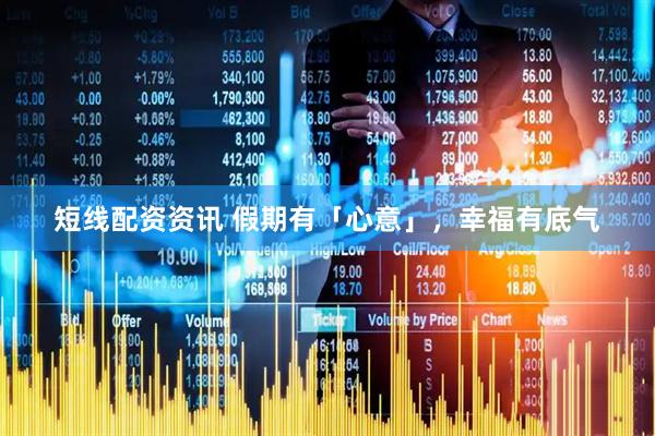 短线配资资讯 假期有「心意」，幸福有底气