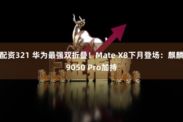 配资321 华为最强双折叠！Mate X8下月登场：麒麟9050 Pro加持